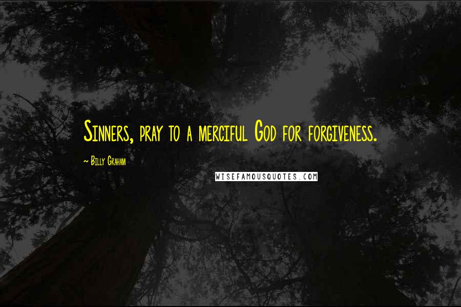 Billy Graham Quotes: Sinners, pray to a merciful God for forgiveness.