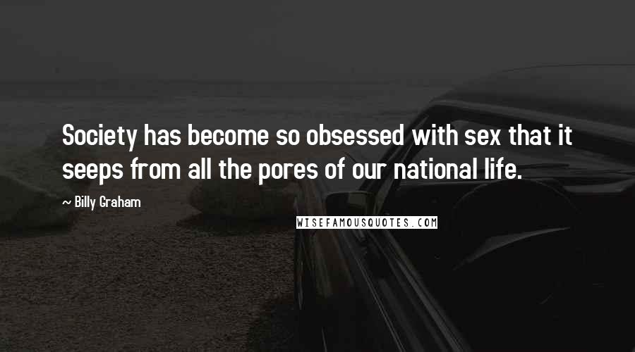 Billy Graham Quotes: Society has become so obsessed with sex that it seeps from all the pores of our national life.