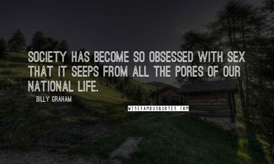 Billy Graham Quotes: Society has become so obsessed with sex that it seeps from all the pores of our national life.