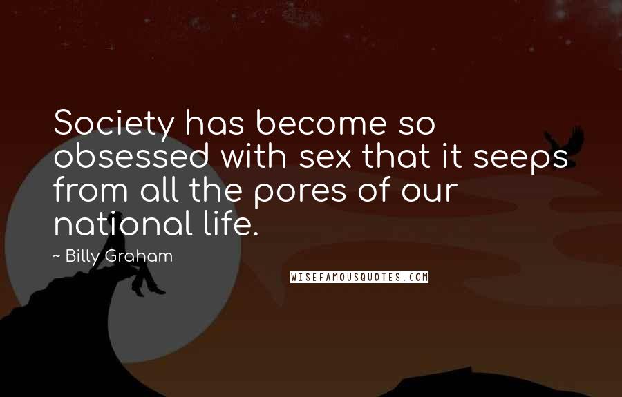 Billy Graham Quotes: Society has become so obsessed with sex that it seeps from all the pores of our national life.