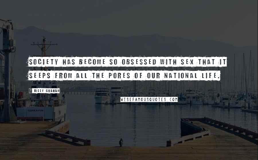 Billy Graham Quotes: Society has become so obsessed with sex that it seeps from all the pores of our national life.