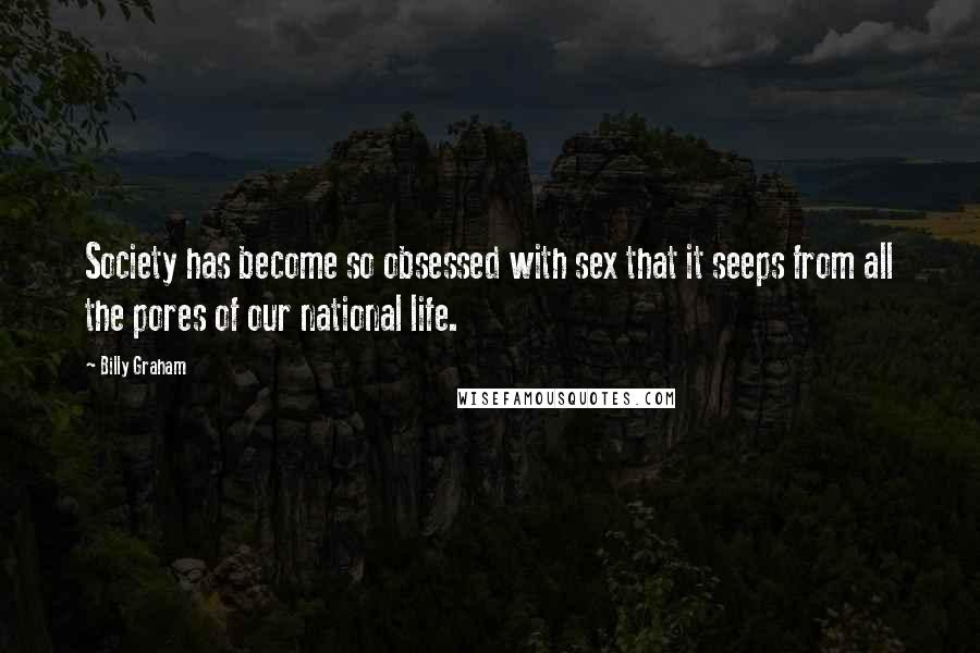 Billy Graham Quotes: Society has become so obsessed with sex that it seeps from all the pores of our national life.