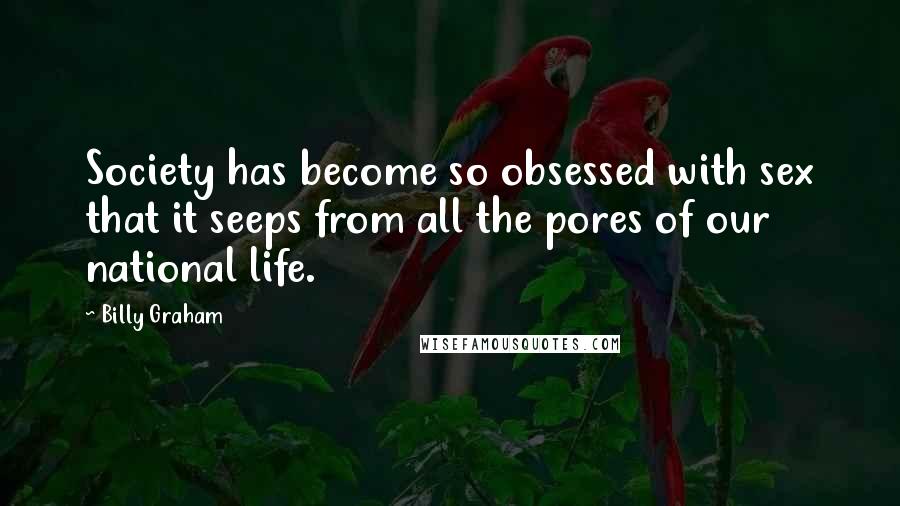 Billy Graham Quotes: Society has become so obsessed with sex that it seeps from all the pores of our national life.