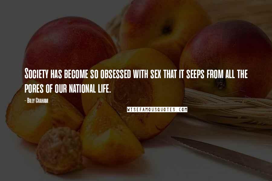Billy Graham Quotes: Society has become so obsessed with sex that it seeps from all the pores of our national life.