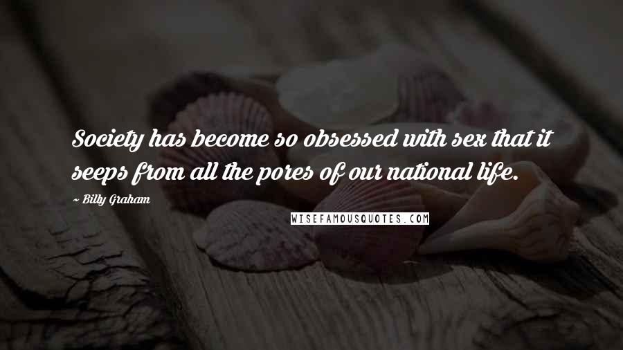 Billy Graham Quotes: Society has become so obsessed with sex that it seeps from all the pores of our national life.