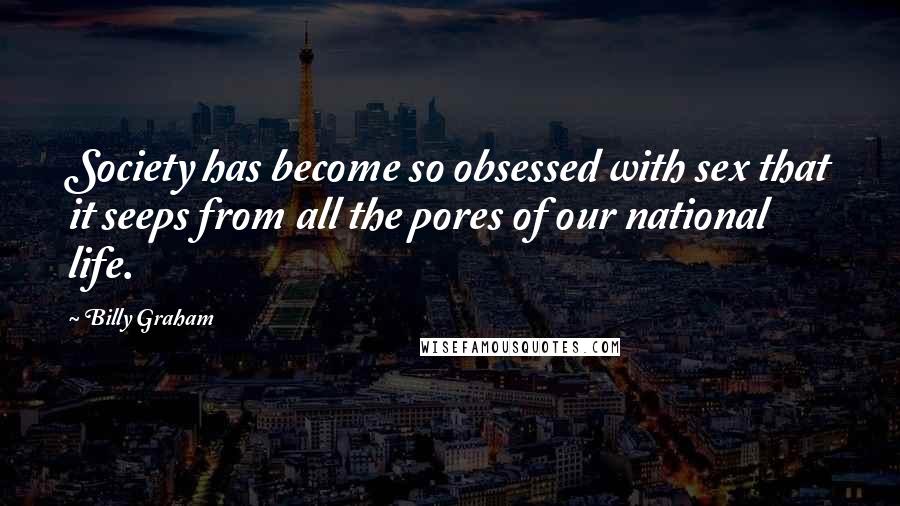 Billy Graham Quotes: Society has become so obsessed with sex that it seeps from all the pores of our national life.