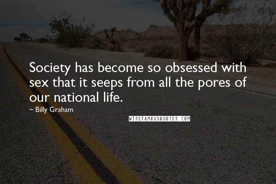Billy Graham Quotes: Society has become so obsessed with sex that it seeps from all the pores of our national life.
