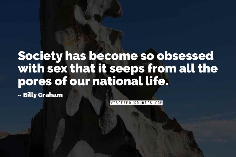 Billy Graham Quotes: Society has become so obsessed with sex that it seeps from all the pores of our national life.