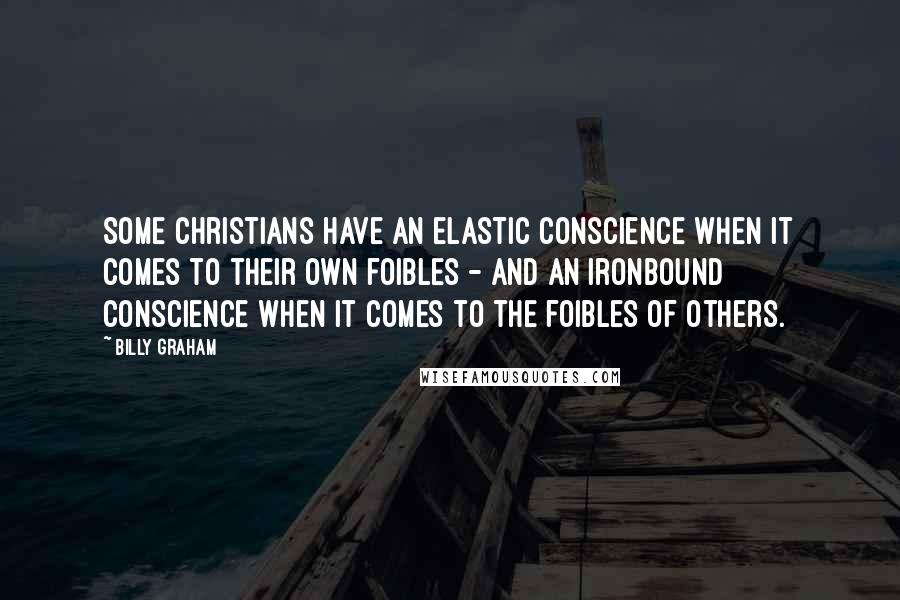 Billy Graham Quotes: Some Christians have an elastic conscience when it comes to their own foibles - and an ironbound conscience when it comes to the foibles of others.