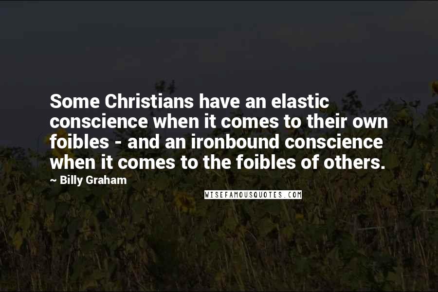 Billy Graham Quotes: Some Christians have an elastic conscience when it comes to their own foibles - and an ironbound conscience when it comes to the foibles of others.