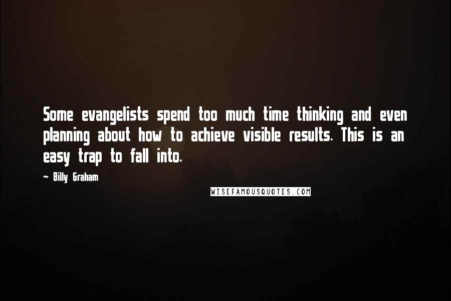 Billy Graham Quotes: Some evangelists spend too much time thinking and even planning about how to achieve visible results. This is an easy trap to fall into.
