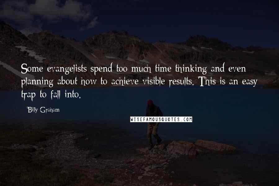 Billy Graham Quotes: Some evangelists spend too much time thinking and even planning about how to achieve visible results. This is an easy trap to fall into.