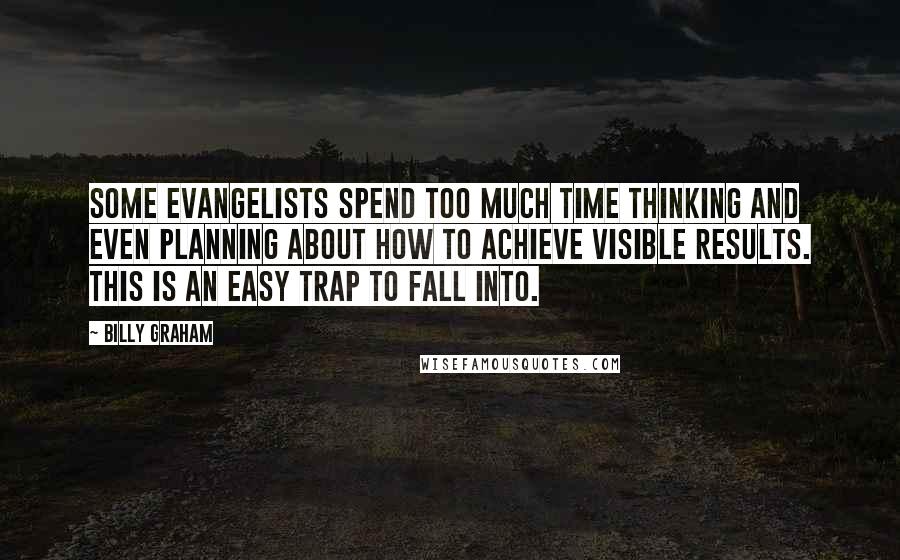 Billy Graham Quotes: Some evangelists spend too much time thinking and even planning about how to achieve visible results. This is an easy trap to fall into.