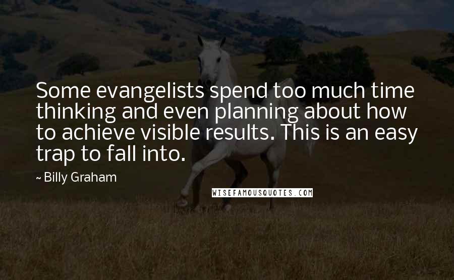 Billy Graham Quotes: Some evangelists spend too much time thinking and even planning about how to achieve visible results. This is an easy trap to fall into.