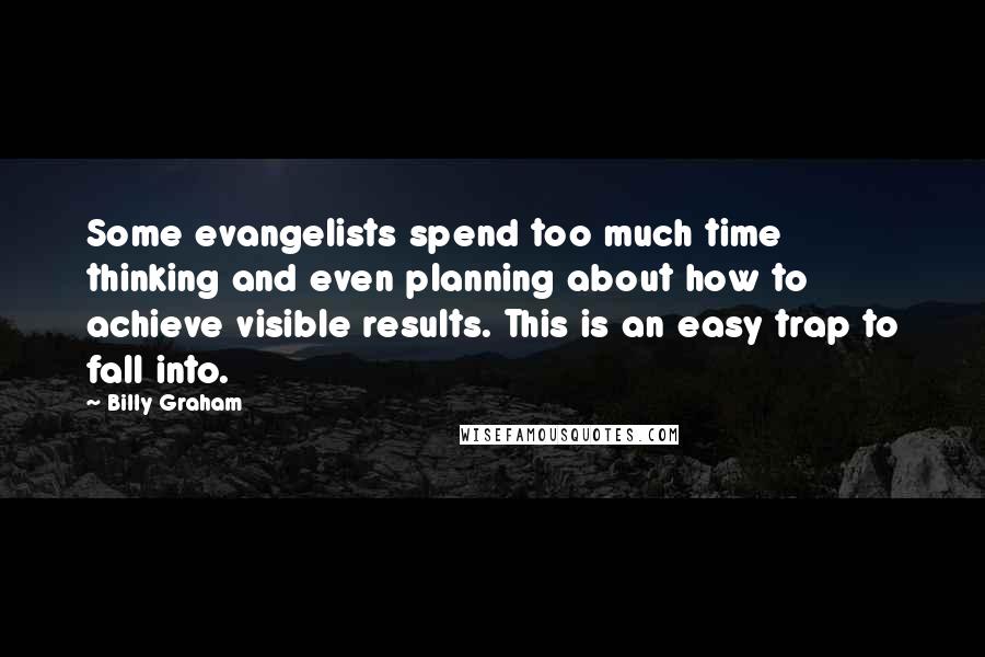 Billy Graham Quotes: Some evangelists spend too much time thinking and even planning about how to achieve visible results. This is an easy trap to fall into.