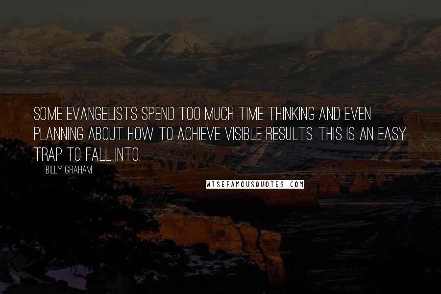 Billy Graham Quotes: Some evangelists spend too much time thinking and even planning about how to achieve visible results. This is an easy trap to fall into.
