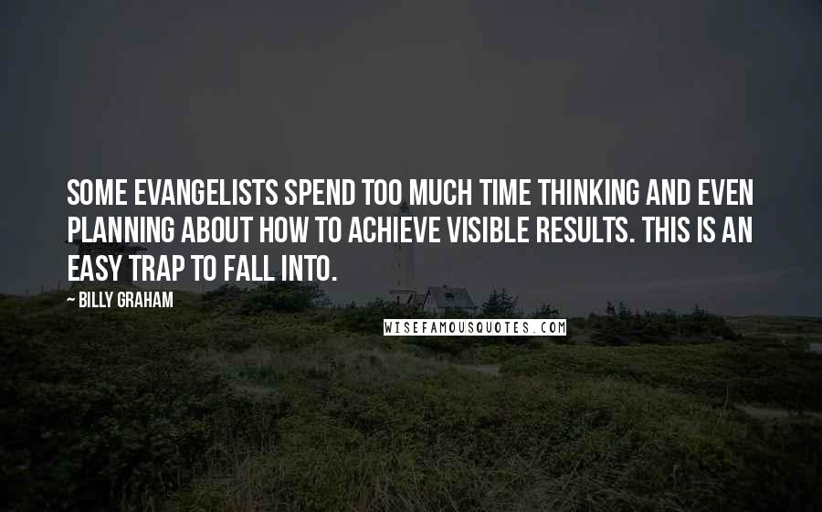 Billy Graham Quotes: Some evangelists spend too much time thinking and even planning about how to achieve visible results. This is an easy trap to fall into.