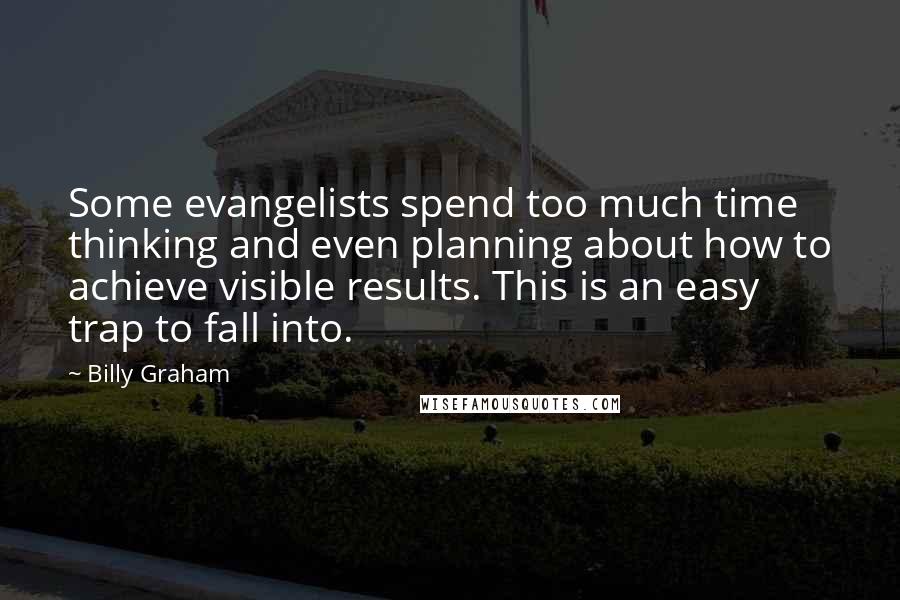 Billy Graham Quotes: Some evangelists spend too much time thinking and even planning about how to achieve visible results. This is an easy trap to fall into.