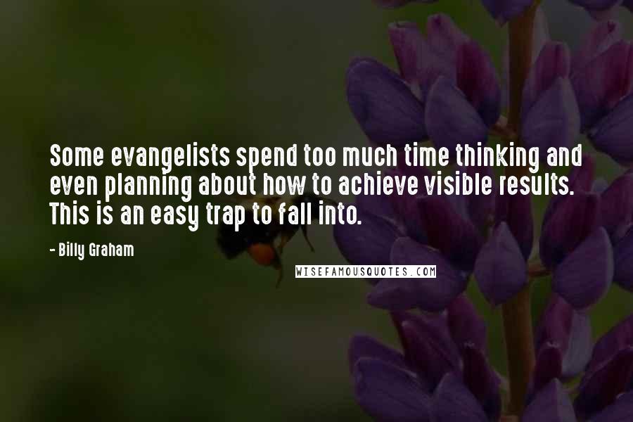 Billy Graham Quotes: Some evangelists spend too much time thinking and even planning about how to achieve visible results. This is an easy trap to fall into.