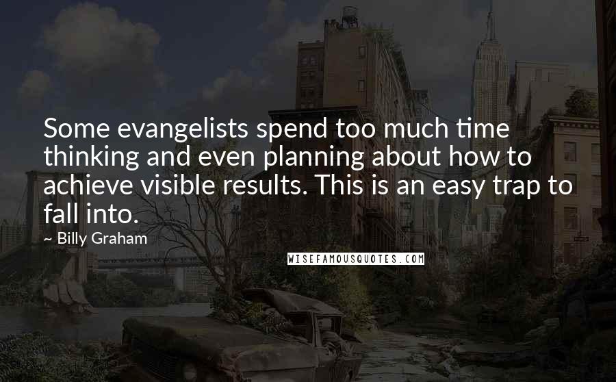 Billy Graham Quotes: Some evangelists spend too much time thinking and even planning about how to achieve visible results. This is an easy trap to fall into.