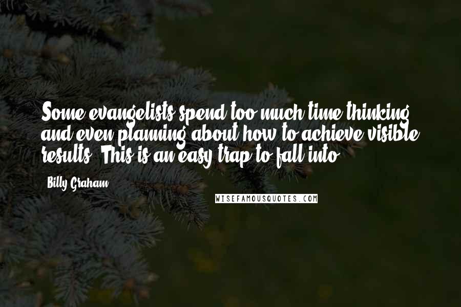 Billy Graham Quotes: Some evangelists spend too much time thinking and even planning about how to achieve visible results. This is an easy trap to fall into.