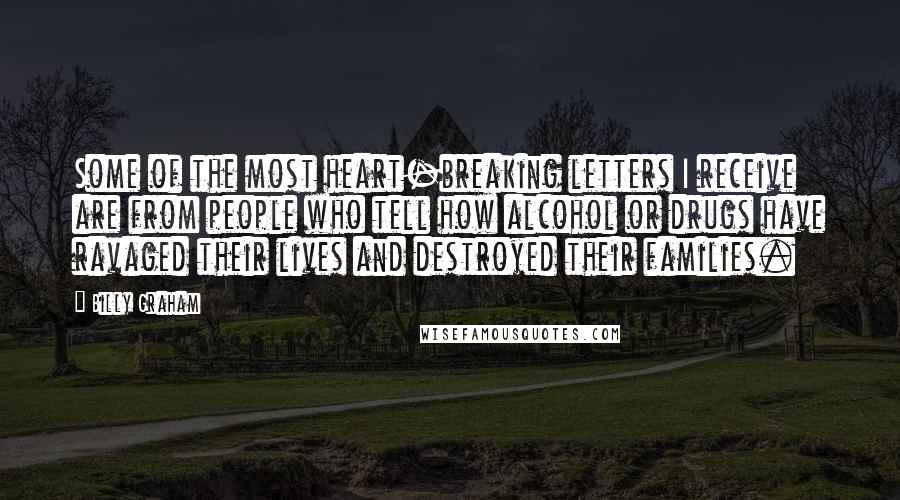 Billy Graham Quotes: Some of the most heart-breaking letters I receive are from people who tell how alcohol or drugs have ravaged their lives and destroyed their families.