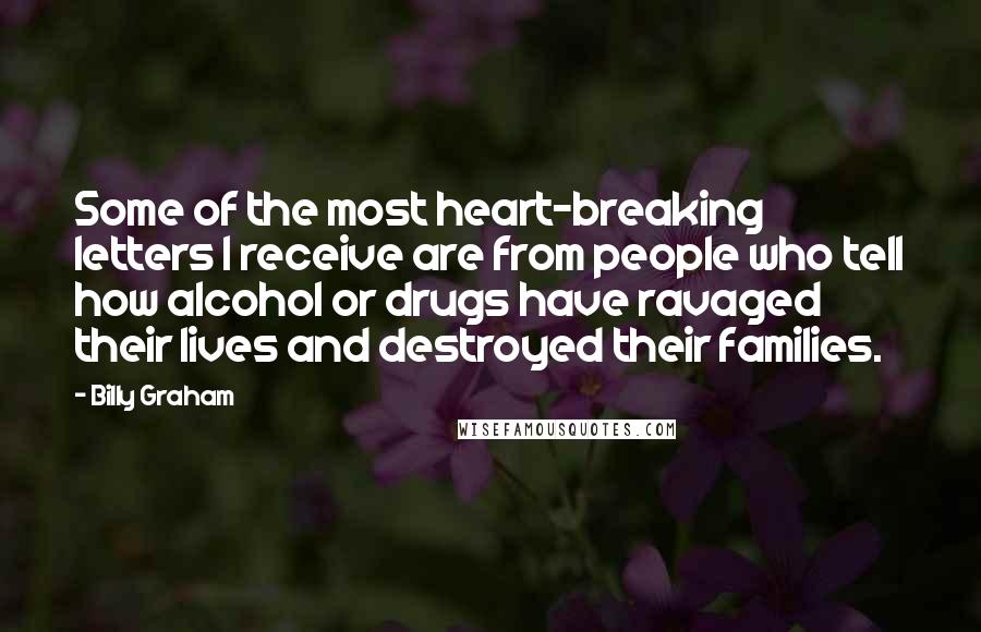 Billy Graham Quotes: Some of the most heart-breaking letters I receive are from people who tell how alcohol or drugs have ravaged their lives and destroyed their families.