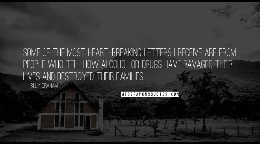 Billy Graham Quotes: Some of the most heart-breaking letters I receive are from people who tell how alcohol or drugs have ravaged their lives and destroyed their families.