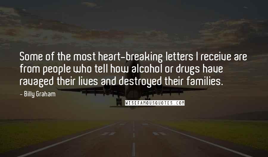 Billy Graham Quotes: Some of the most heart-breaking letters I receive are from people who tell how alcohol or drugs have ravaged their lives and destroyed their families.