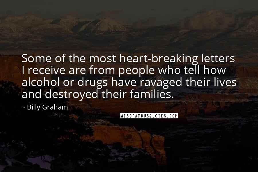 Billy Graham Quotes: Some of the most heart-breaking letters I receive are from people who tell how alcohol or drugs have ravaged their lives and destroyed their families.