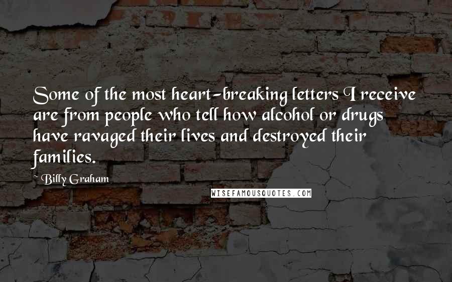 Billy Graham Quotes: Some of the most heart-breaking letters I receive are from people who tell how alcohol or drugs have ravaged their lives and destroyed their families.