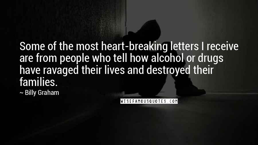 Billy Graham Quotes: Some of the most heart-breaking letters I receive are from people who tell how alcohol or drugs have ravaged their lives and destroyed their families.