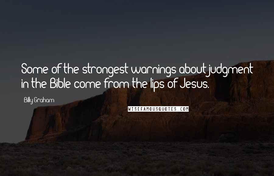 Billy Graham Quotes: Some of the strongest warnings about judgment in the Bible come from the lips of Jesus.