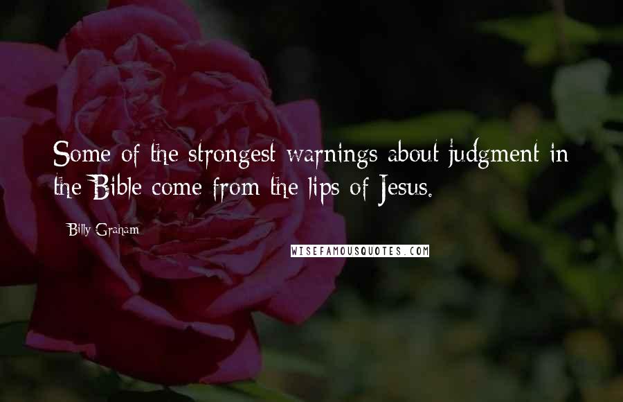 Billy Graham Quotes: Some of the strongest warnings about judgment in the Bible come from the lips of Jesus.