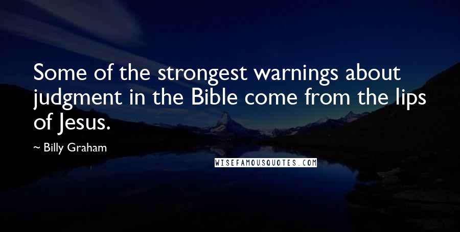 Billy Graham Quotes: Some of the strongest warnings about judgment in the Bible come from the lips of Jesus.