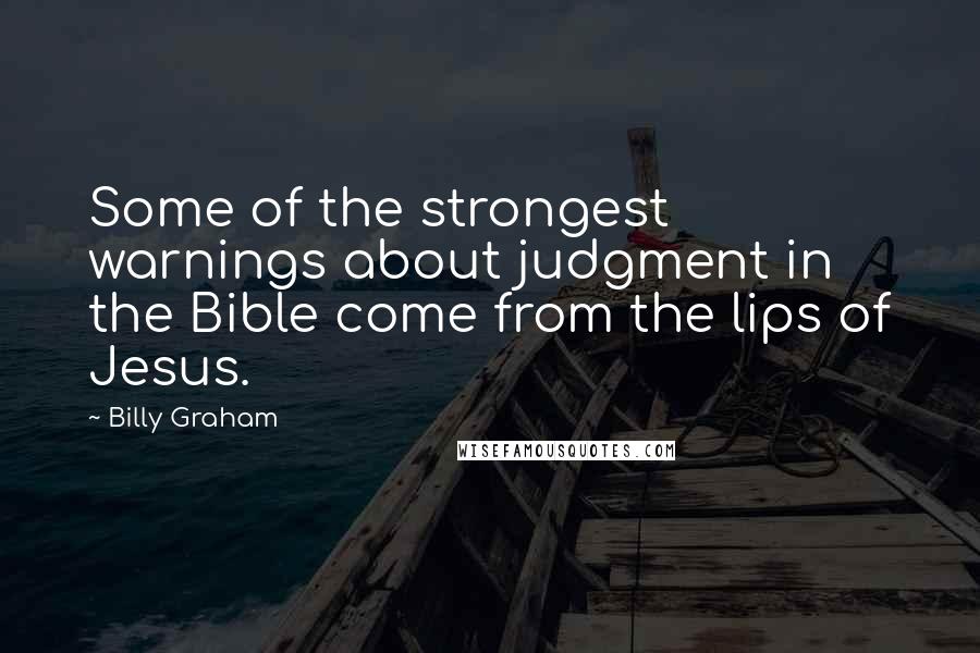 Billy Graham Quotes: Some of the strongest warnings about judgment in the Bible come from the lips of Jesus.