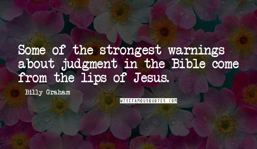 Billy Graham Quotes: Some of the strongest warnings about judgment in the Bible come from the lips of Jesus.