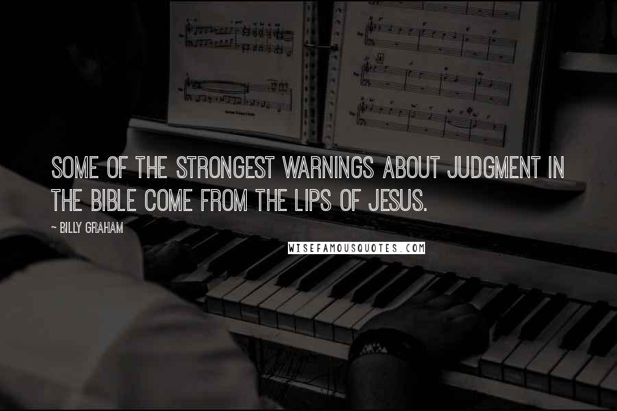 Billy Graham Quotes: Some of the strongest warnings about judgment in the Bible come from the lips of Jesus.