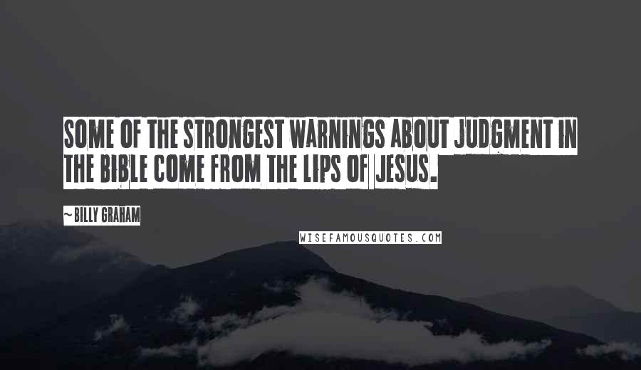 Billy Graham Quotes: Some of the strongest warnings about judgment in the Bible come from the lips of Jesus.