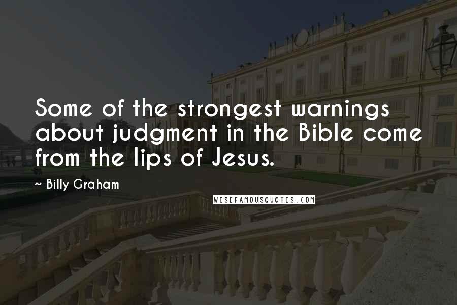 Billy Graham Quotes: Some of the strongest warnings about judgment in the Bible come from the lips of Jesus.