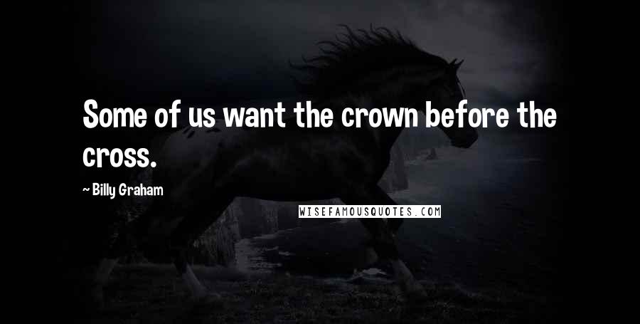 Billy Graham Quotes: Some of us want the crown before the cross.