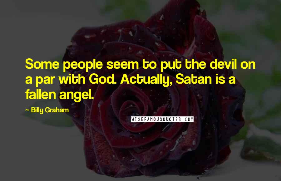 Billy Graham Quotes: Some people seem to put the devil on a par with God. Actually, Satan is a fallen angel.