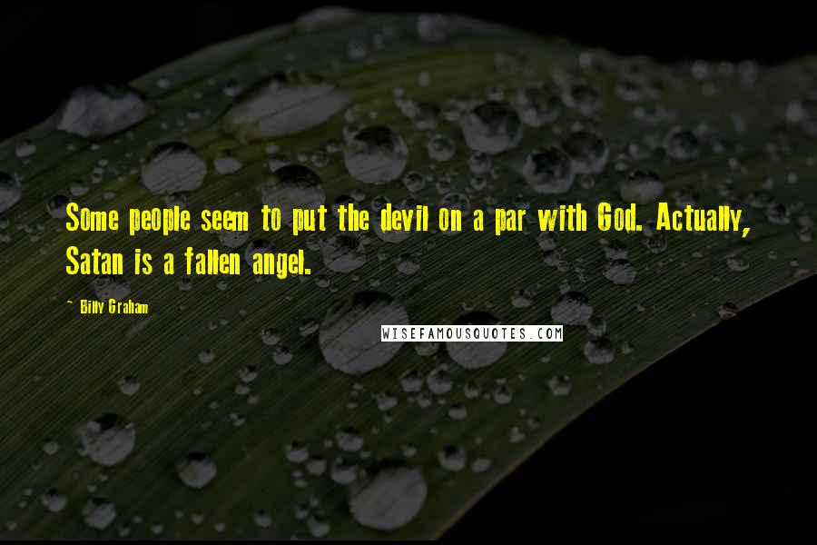 Billy Graham Quotes: Some people seem to put the devil on a par with God. Actually, Satan is a fallen angel.