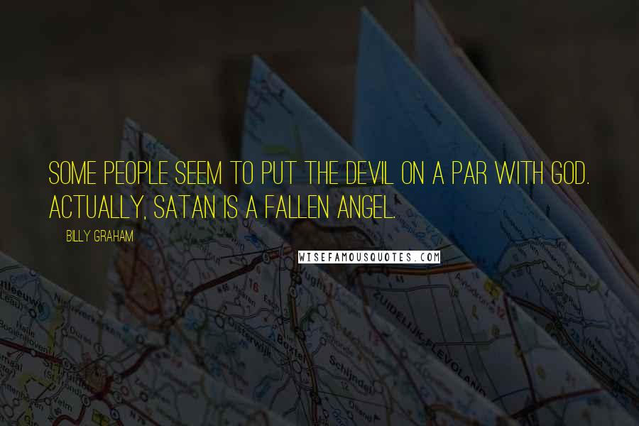 Billy Graham Quotes: Some people seem to put the devil on a par with God. Actually, Satan is a fallen angel.