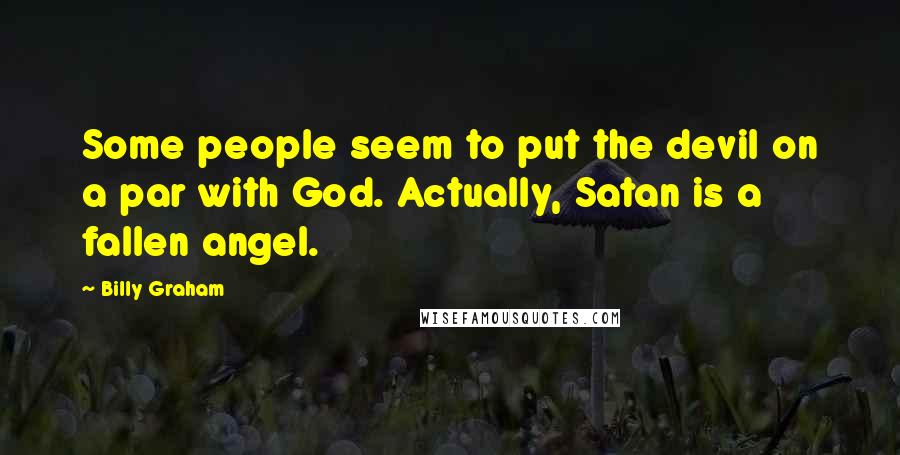 Billy Graham Quotes: Some people seem to put the devil on a par with God. Actually, Satan is a fallen angel.