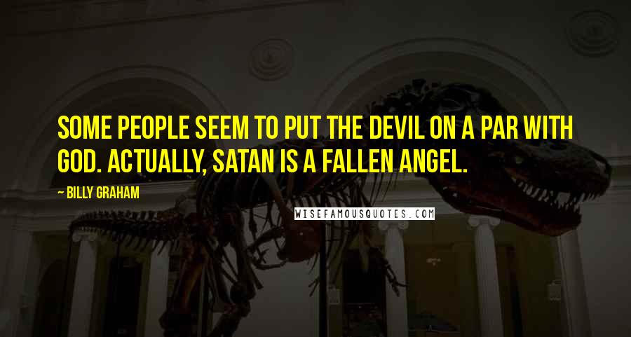 Billy Graham Quotes: Some people seem to put the devil on a par with God. Actually, Satan is a fallen angel.