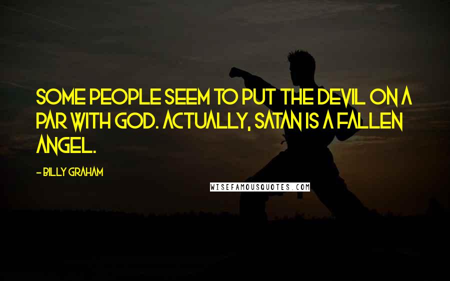 Billy Graham Quotes: Some people seem to put the devil on a par with God. Actually, Satan is a fallen angel.