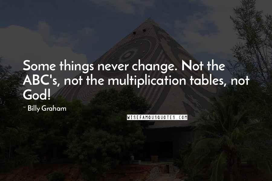 Billy Graham Quotes: Some things never change. Not the ABC's, not the multiplication tables, not God!