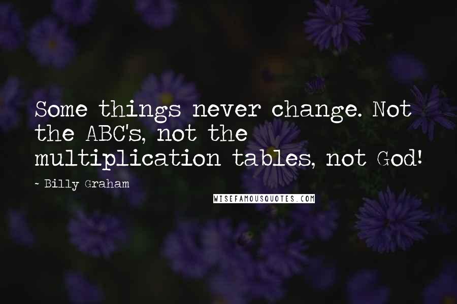Billy Graham Quotes: Some things never change. Not the ABC's, not the multiplication tables, not God!