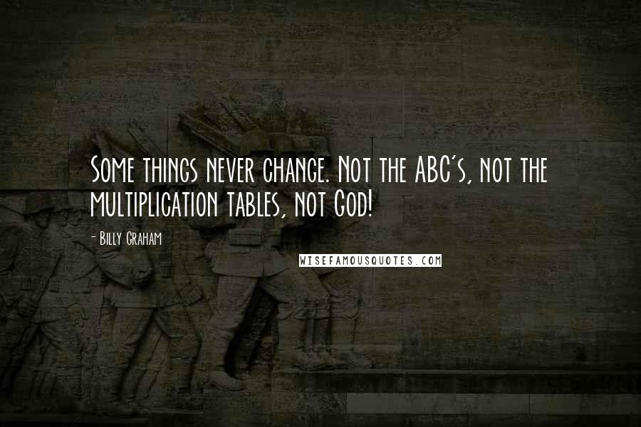 Billy Graham Quotes: Some things never change. Not the ABC's, not the multiplication tables, not God!